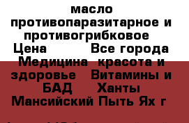 масло противопаразитарное и противогрибковое › Цена ­ 600 - Все города Медицина, красота и здоровье » Витамины и БАД   . Ханты-Мансийский,Пыть-Ях г.